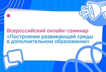 Всероссийский онлайн-семинар «Построение развивающей среды в дополнительном образовании»